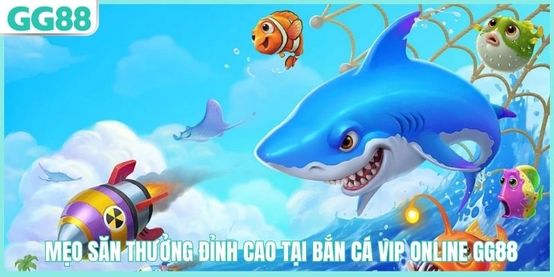 Bắn Cá VIP Online GG88 – Hành Trình Săn Thưởng Trong Đại Dương 4 Kinh nghiệm chơi bắn cá VIP Online GG88 dễ trúng thưởng
